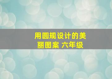 用圆规设计的美丽图案 六年级